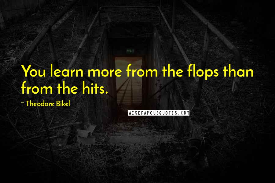 Theodore Bikel Quotes: You learn more from the flops than from the hits.