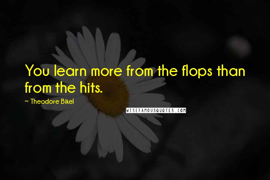 Theodore Bikel Quotes: You learn more from the flops than from the hits.