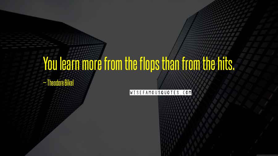 Theodore Bikel Quotes: You learn more from the flops than from the hits.