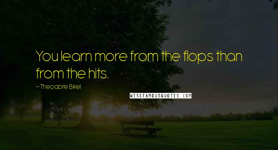 Theodore Bikel Quotes: You learn more from the flops than from the hits.