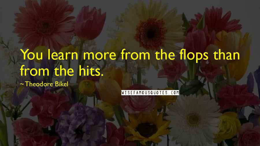 Theodore Bikel Quotes: You learn more from the flops than from the hits.