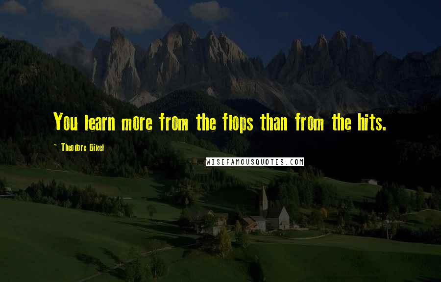 Theodore Bikel Quotes: You learn more from the flops than from the hits.