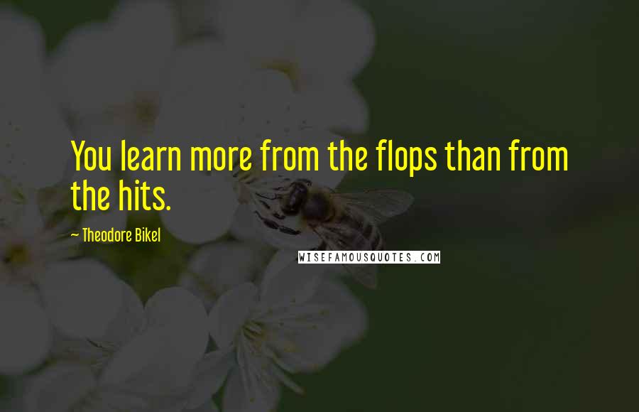 Theodore Bikel Quotes: You learn more from the flops than from the hits.