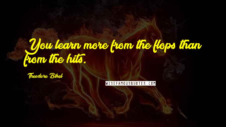 Theodore Bikel Quotes: You learn more from the flops than from the hits.