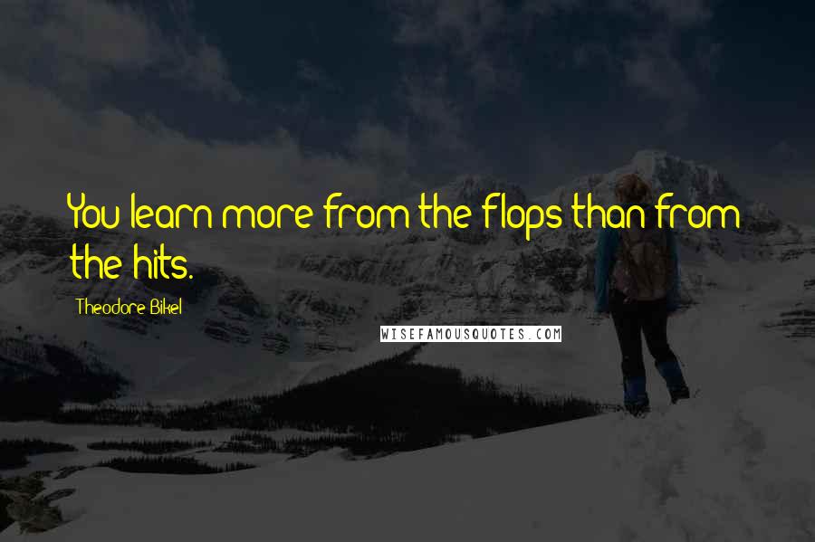 Theodore Bikel Quotes: You learn more from the flops than from the hits.