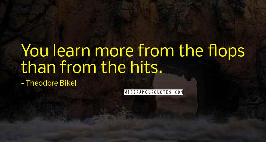 Theodore Bikel Quotes: You learn more from the flops than from the hits.