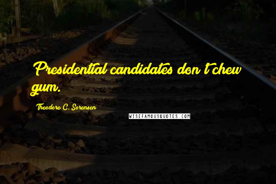 Theodore C. Sorensen Quotes: Presidential candidates don't chew gum.