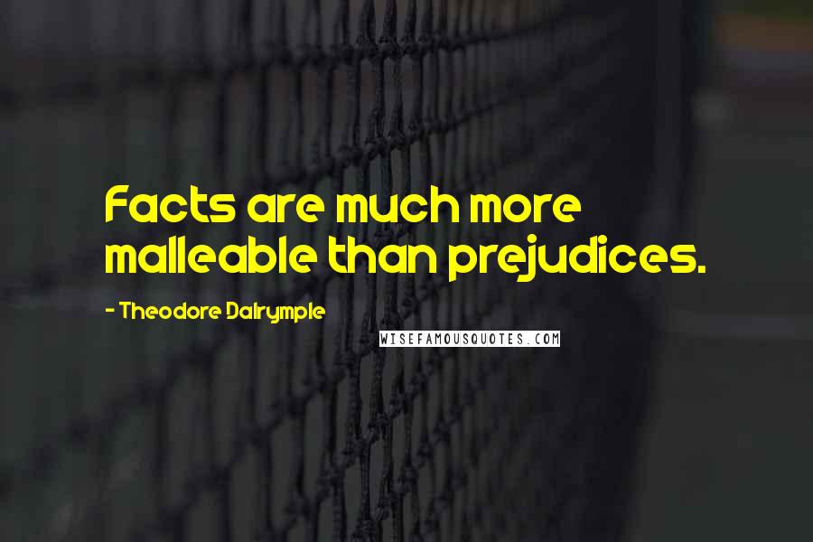 Theodore Dalrymple Quotes: Facts are much more malleable than prejudices.