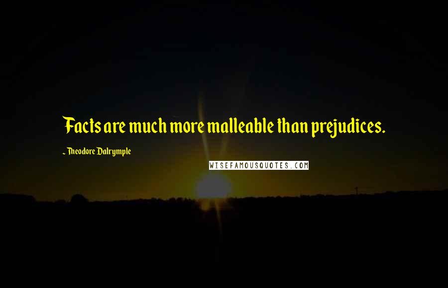 Theodore Dalrymple Quotes: Facts are much more malleable than prejudices.