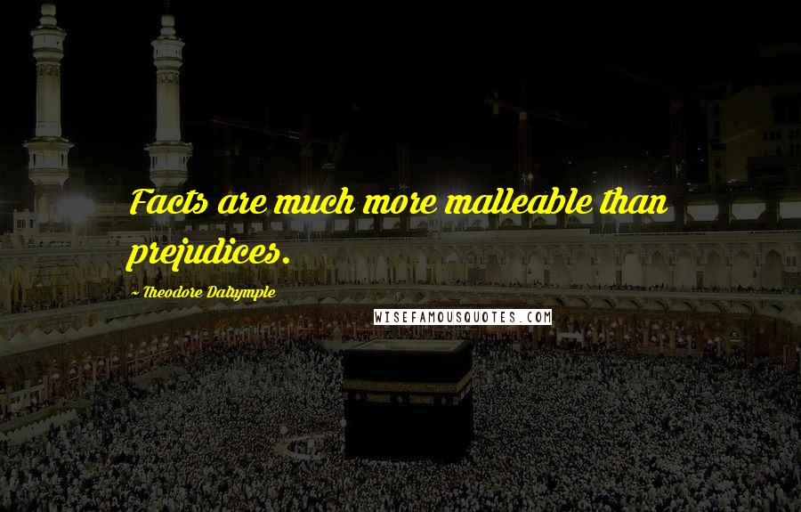 Theodore Dalrymple Quotes: Facts are much more malleable than prejudices.