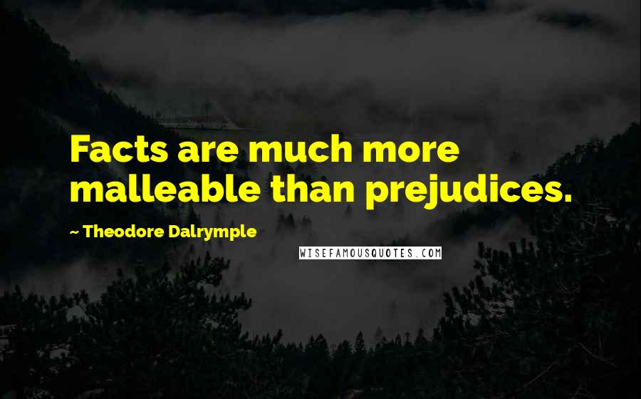 Theodore Dalrymple Quotes: Facts are much more malleable than prejudices.