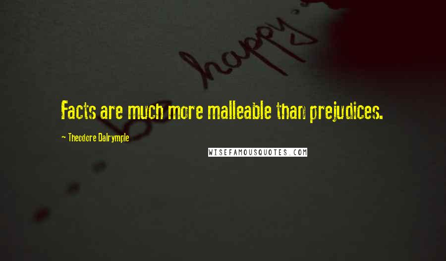 Theodore Dalrymple Quotes: Facts are much more malleable than prejudices.