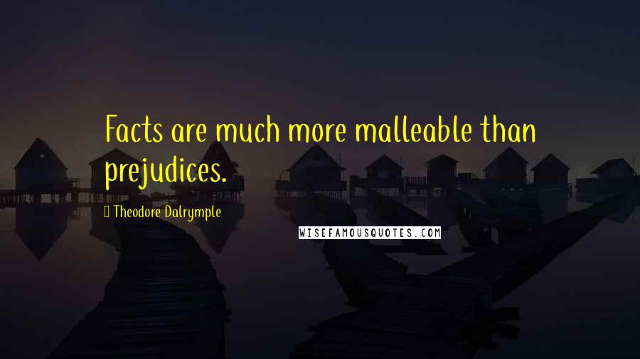 Theodore Dalrymple Quotes: Facts are much more malleable than prejudices.