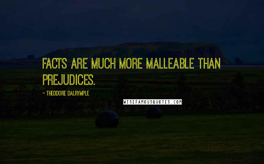 Theodore Dalrymple Quotes: Facts are much more malleable than prejudices.