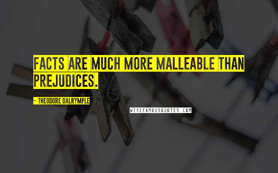Theodore Dalrymple Quotes: Facts are much more malleable than prejudices.