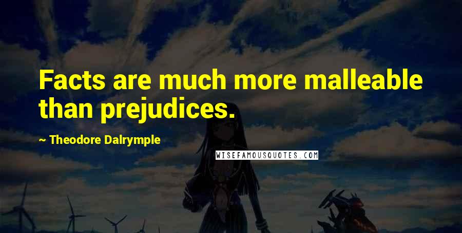 Theodore Dalrymple Quotes: Facts are much more malleable than prejudices.