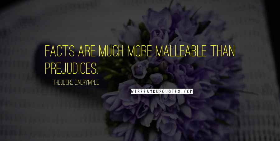 Theodore Dalrymple Quotes: Facts are much more malleable than prejudices.