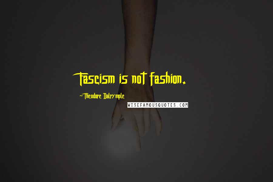 Theodore Dalrymple Quotes: Fascism is not fashion.