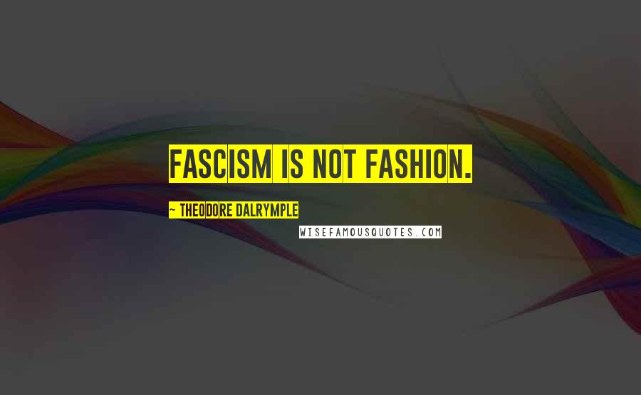 Theodore Dalrymple Quotes: Fascism is not fashion.
