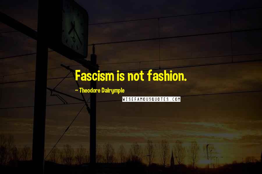 Theodore Dalrymple Quotes: Fascism is not fashion.