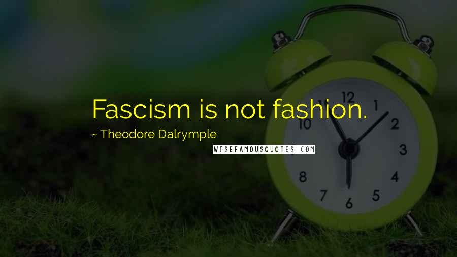 Theodore Dalrymple Quotes: Fascism is not fashion.