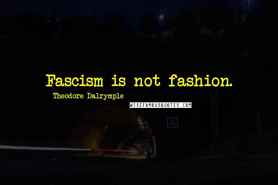 Theodore Dalrymple Quotes: Fascism is not fashion.