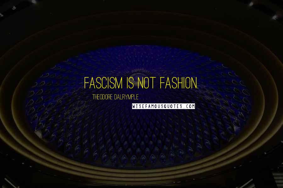 Theodore Dalrymple Quotes: Fascism is not fashion.