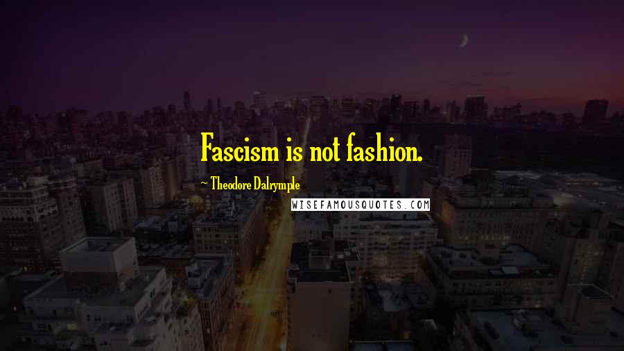 Theodore Dalrymple Quotes: Fascism is not fashion.