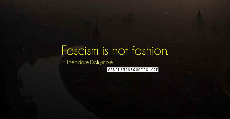 Theodore Dalrymple Quotes: Fascism is not fashion.