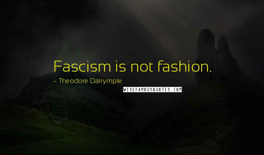 Theodore Dalrymple Quotes: Fascism is not fashion.