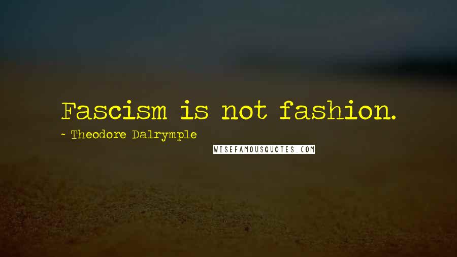 Theodore Dalrymple Quotes: Fascism is not fashion.