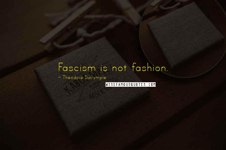 Theodore Dalrymple Quotes: Fascism is not fashion.