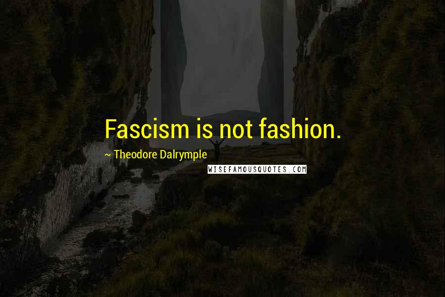 Theodore Dalrymple Quotes: Fascism is not fashion.