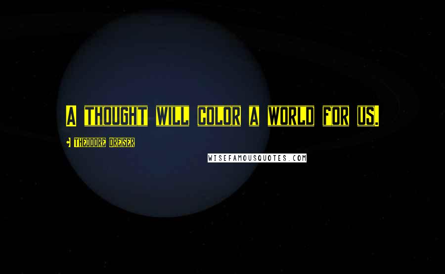 Theodore Dreiser Quotes: A thought will color a world for us.