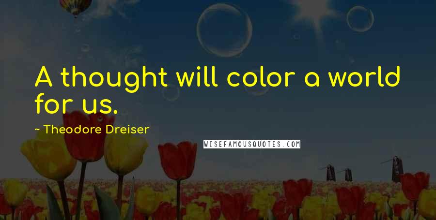 Theodore Dreiser Quotes: A thought will color a world for us.