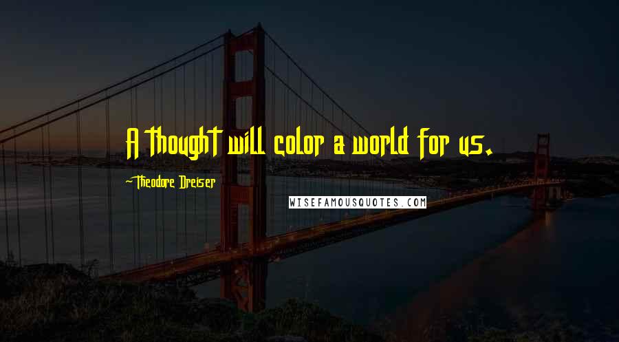 Theodore Dreiser Quotes: A thought will color a world for us.