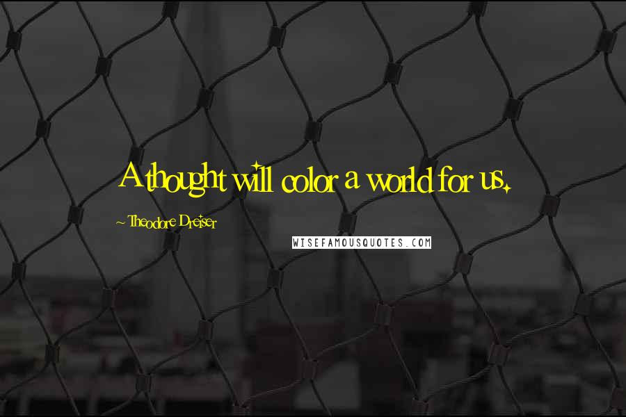 Theodore Dreiser Quotes: A thought will color a world for us.