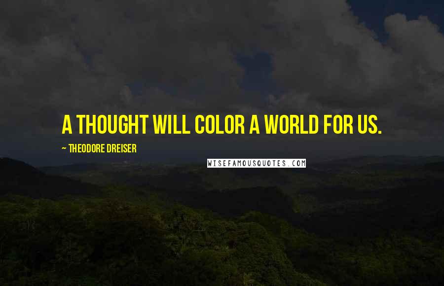 Theodore Dreiser Quotes: A thought will color a world for us.