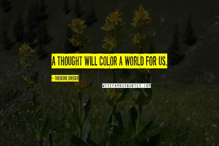 Theodore Dreiser Quotes: A thought will color a world for us.