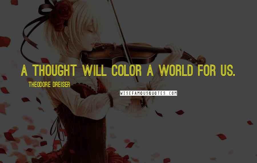 Theodore Dreiser Quotes: A thought will color a world for us.