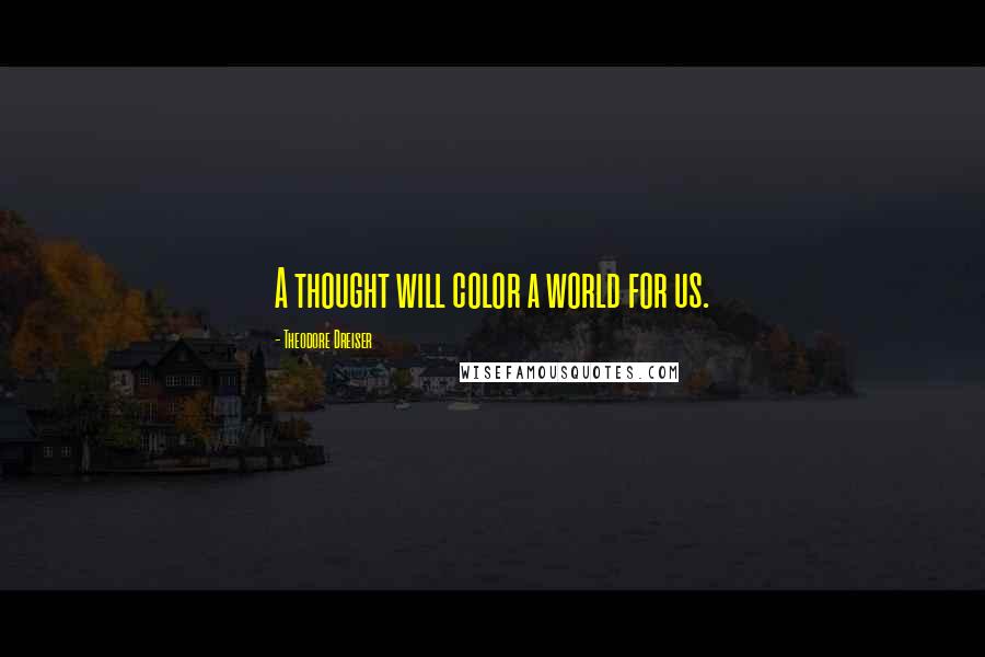 Theodore Dreiser Quotes: A thought will color a world for us.