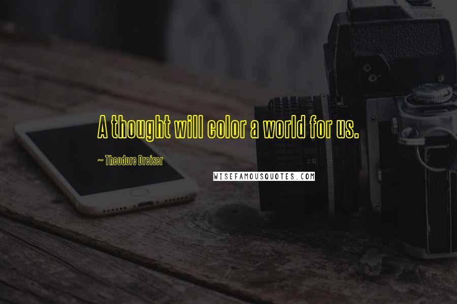 Theodore Dreiser Quotes: A thought will color a world for us.