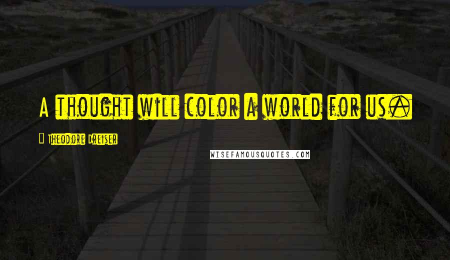 Theodore Dreiser Quotes: A thought will color a world for us.