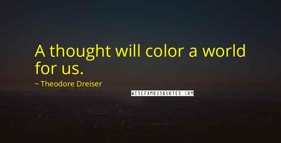 Theodore Dreiser Quotes: A thought will color a world for us.