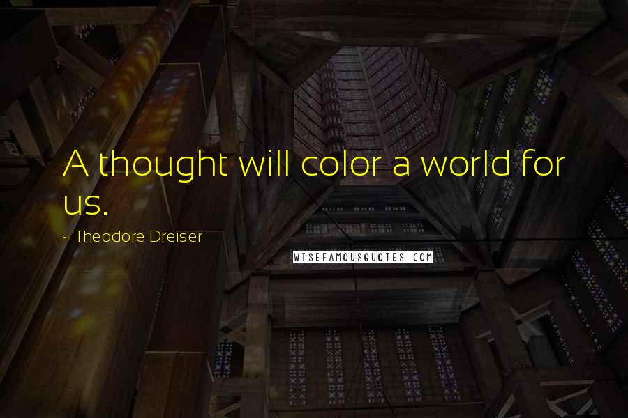 Theodore Dreiser Quotes: A thought will color a world for us.