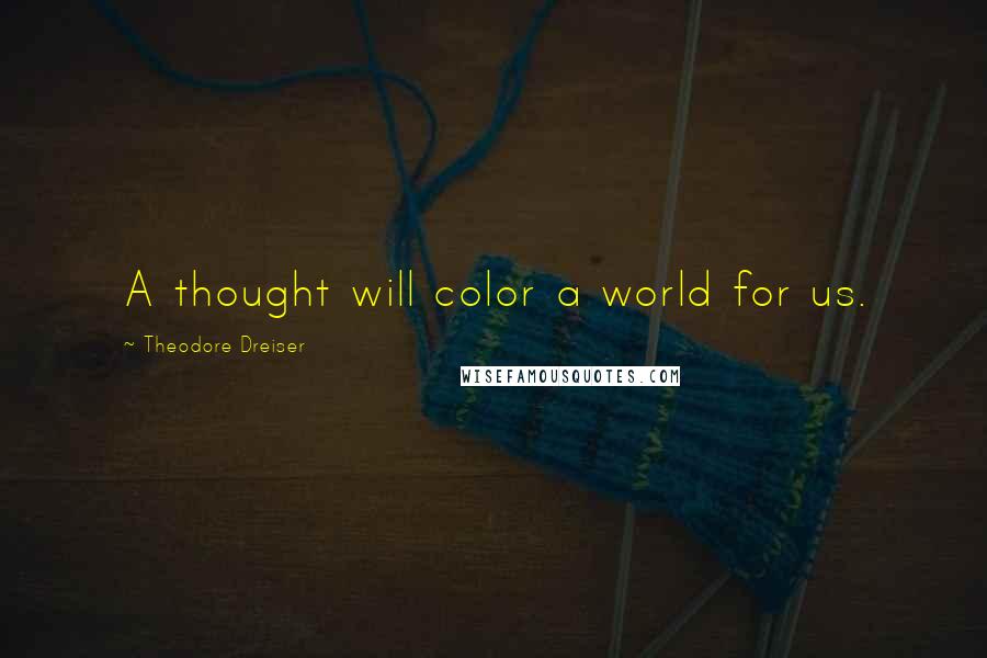 Theodore Dreiser Quotes: A thought will color a world for us.