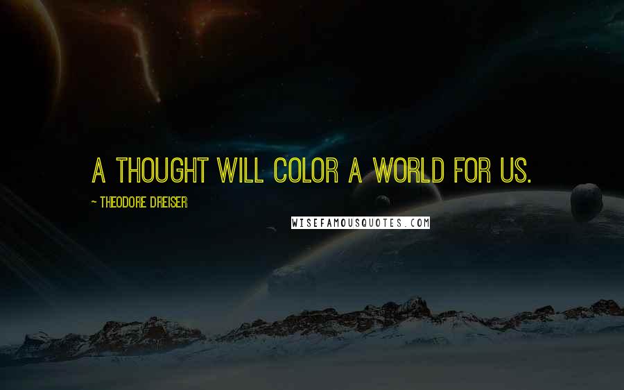 Theodore Dreiser Quotes: A thought will color a world for us.