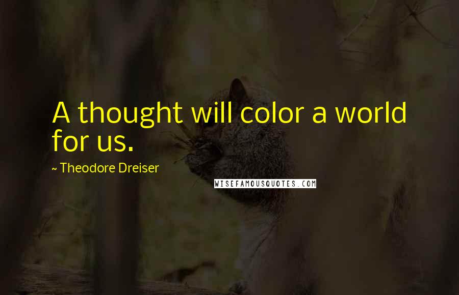 Theodore Dreiser Quotes: A thought will color a world for us.