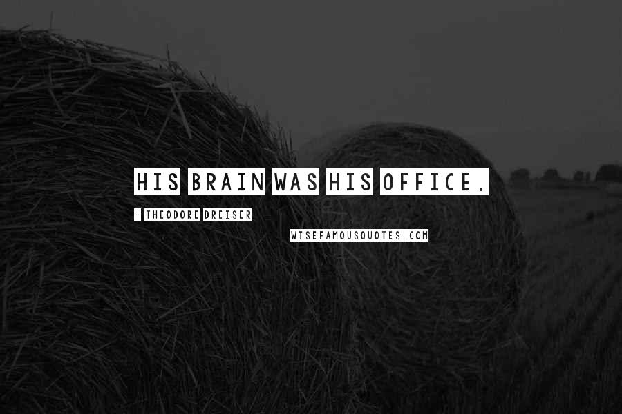 Theodore Dreiser Quotes: His brain was his office.