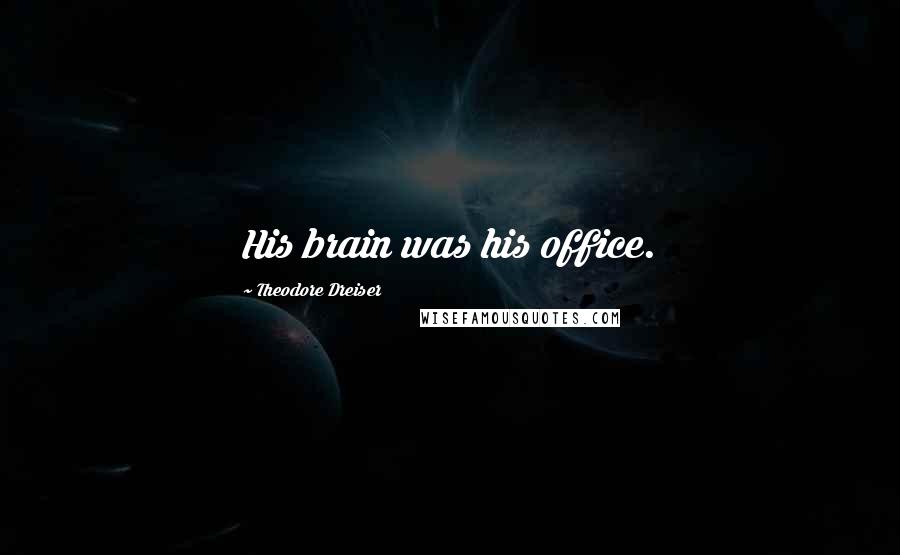 Theodore Dreiser Quotes: His brain was his office.